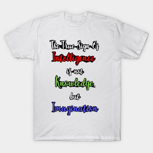 The True Sign of Intelligence is not Knowledge, but Imagination T-Shirt by Paul Andrew